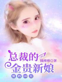 契约100天：总裁的金贵新娘