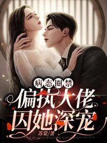 病态圈禁,偏执大佬囚她深宠
