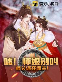 嘘！师娘别叫,师父还在闭关！
