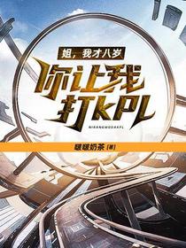 姐,我才八岁,你让我打kpl