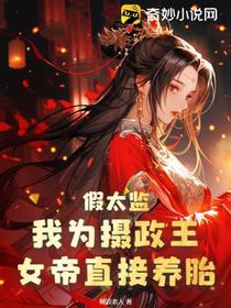 假太监：我为摄政王,女帝直接养胎