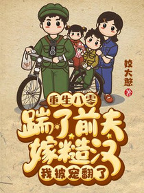 重生八零：踹了前夫嫁糙汉,我被宠翻了