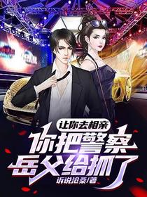 让你去相亲,你把警察岳父给抓了