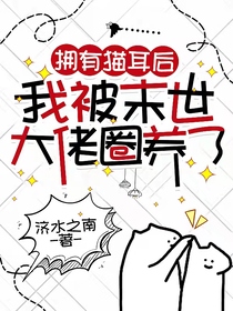 拥有猫耳后,我被末世大佬圈养了