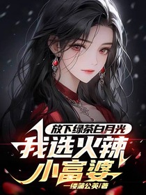 放下绿茶白月光,我选火辣小富婆