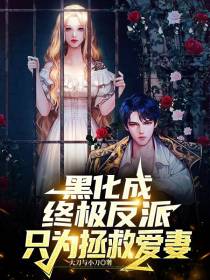 黑化成终极反派,只为拯救爱妻