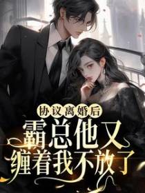 协议离婚后，霸总他又缠着我不放了