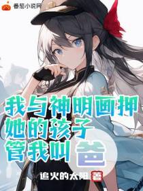 我与神明画押,她的孩子管我叫爸