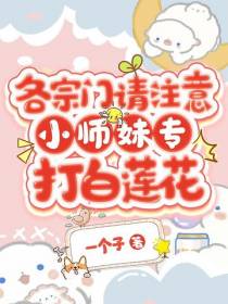 各宗门请注意,小师妹专打白莲花