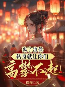 离了渣侯,转身就让你们高攀不起