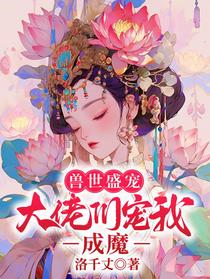 兽世盛宠：大佬们宠我成魔