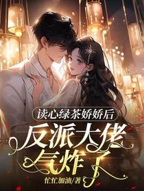 读心绿茶娇娇后,反派大佬气炸了