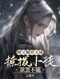 师父媚骨天成,撩拨小徒欲罢不能