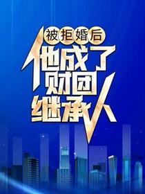 被拒婚后，他成了财团继承人