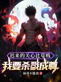 迟来的关心比草贱，我要杀戮成尊
