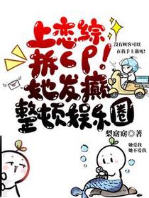 上恋综拆CP！她发癫整顿娱乐圈