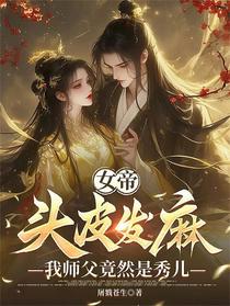 女帝头皮发麻，我师父竟然是秀儿