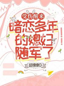 受伤醒来，暗恋多年的媳妇随军了