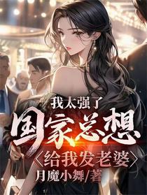 我太强了，国家总想给我发老婆