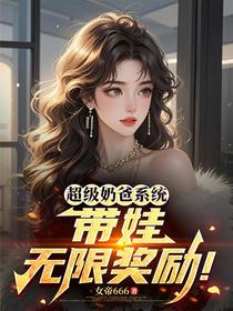 超级奶爸系统：带娃无限奖励！